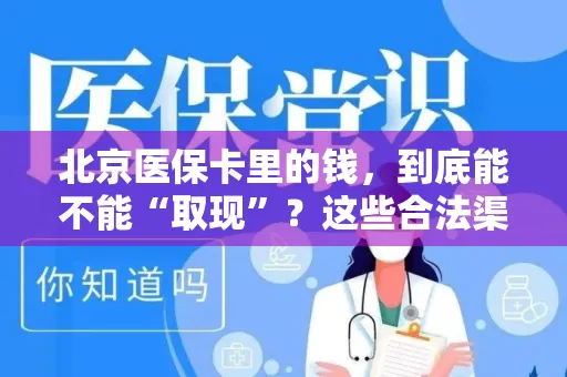 上海北京医保卡里的钱，到底能不能“取现”？这些合法渠道让你明明白白