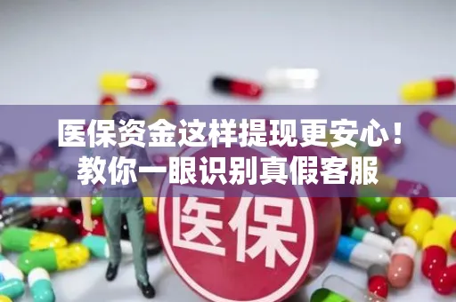 上海医保资金这样提现更安心！教你一眼识别真假客服